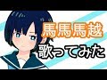 【歌ってみた】馬馬馬越／馬越健太郎