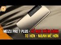 Meizu Pro 7 Plus - Hổ mọc thêm cánh: To hơn, mạnh mẽ hơn